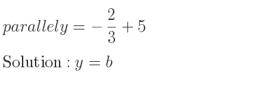 The parallel y=-2/3+5 is y=b